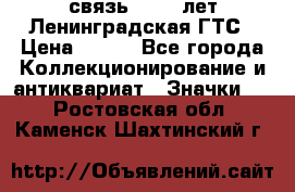 1.1) связь : 100 лет Ленинградская ГТС › Цена ­ 190 - Все города Коллекционирование и антиквариат » Значки   . Ростовская обл.,Каменск-Шахтинский г.